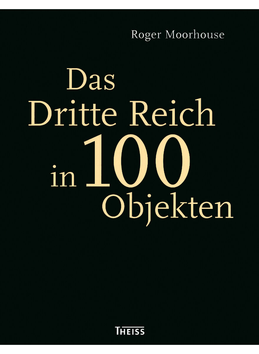 DAS DRITTE REICH IN 100 OBJEKTEN - ROGER MOORHOUSE