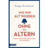 WIE WIR ALT WERDEN OHNE ZU ALTERN - GREGOR EISENHAUER