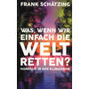 WAS, WENN WIR EINFACH DIE WELT RETTEN? - FRANK SCHTZING