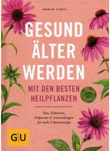 GESUND LTER WERDEN MIT DEN BESTEN HEILPFLANZEN - ARUNA M. SIEWERT