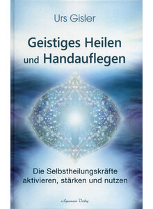 GEISTIGES HEILEN UND HANDAUFLEGEN - URS GISLER